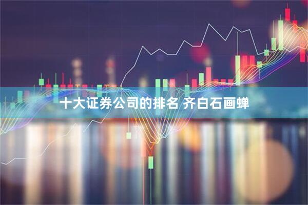 十大证券公司的排名 齐白石画蝉