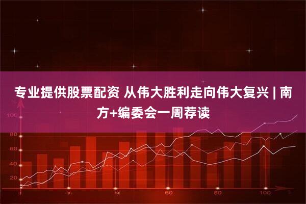 专业提供股票配资 从伟大胜利走向伟大复兴 | 南方+编委会一周荐读