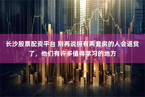 长沙股票配资平台 别再说拥有两套房的人会返贫了，他们有许多值得学习的地方