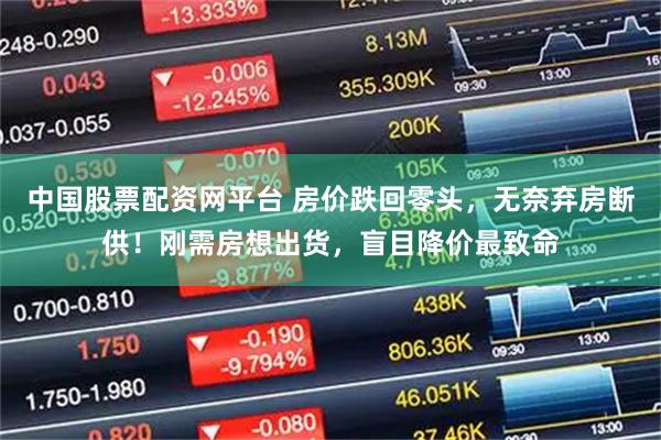中国股票配资网平台 房价跌回零头，无奈弃房断供！刚需房想出货，盲目降价最致命